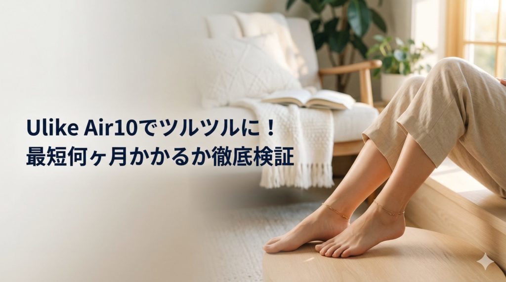 Ulike Air10でツルツルに！最短何ヶ月かかるか徹底検証