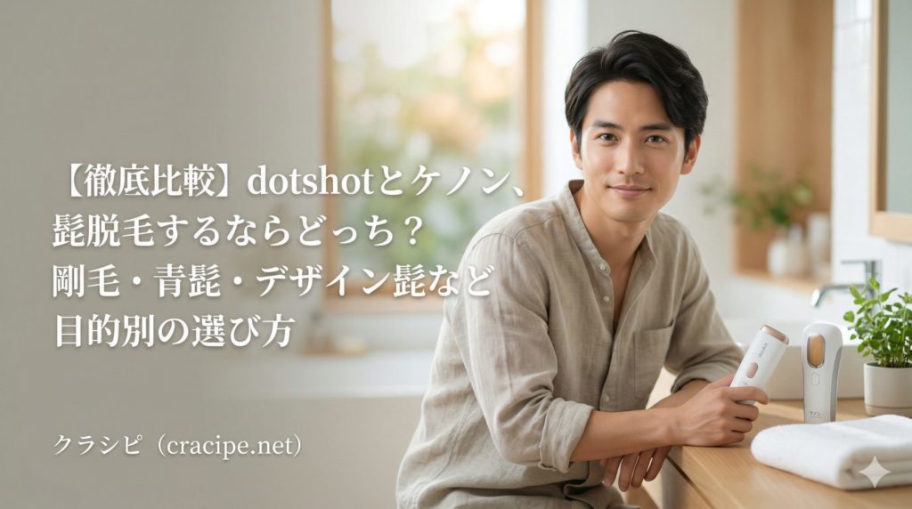 【徹底比較】dotshotとケノン、髭脱毛するならどっち?剛毛・青髭・デザイン髭など目的別の選び方