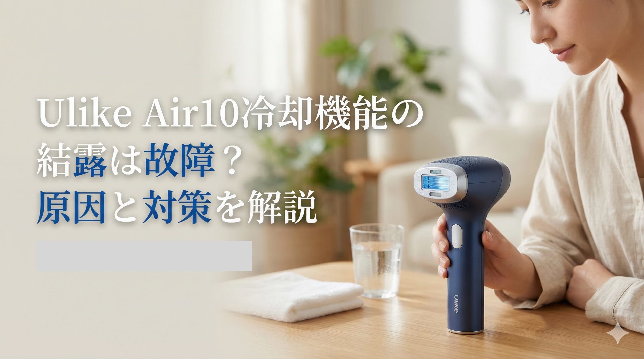 Ulike Air10冷却機能の結露は故障?原因と対策を解説